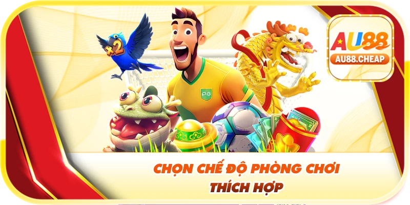 Chọn chế độ phòng chơi thích hợp