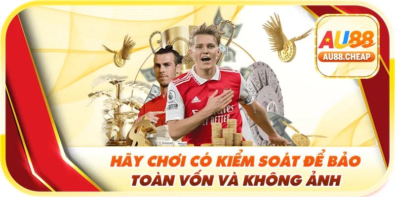 Hãy chơi có kiểm soát để bảo toàn vốn và không ảnh hưởng đến cuộc sống