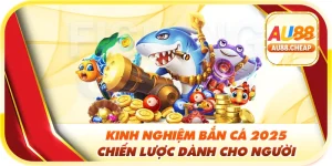 kinh nghiệm bắn cá 2025 tại au88